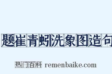 题崔青蚓洗象图造句是什么意思的图片
